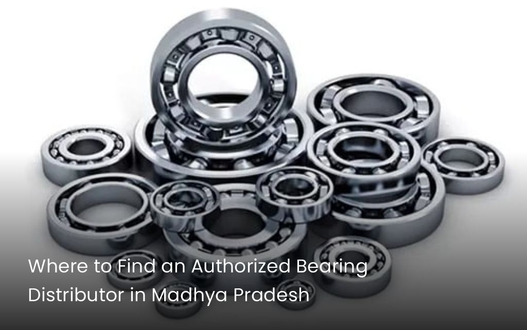 Where to Find an Authorized Bearing Distributor in Madhya Pradesh