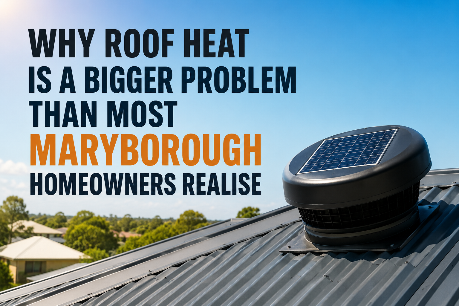 Why Roof Heat Is a Bigger Problem Than Most Maryborough Homeowners Realise 