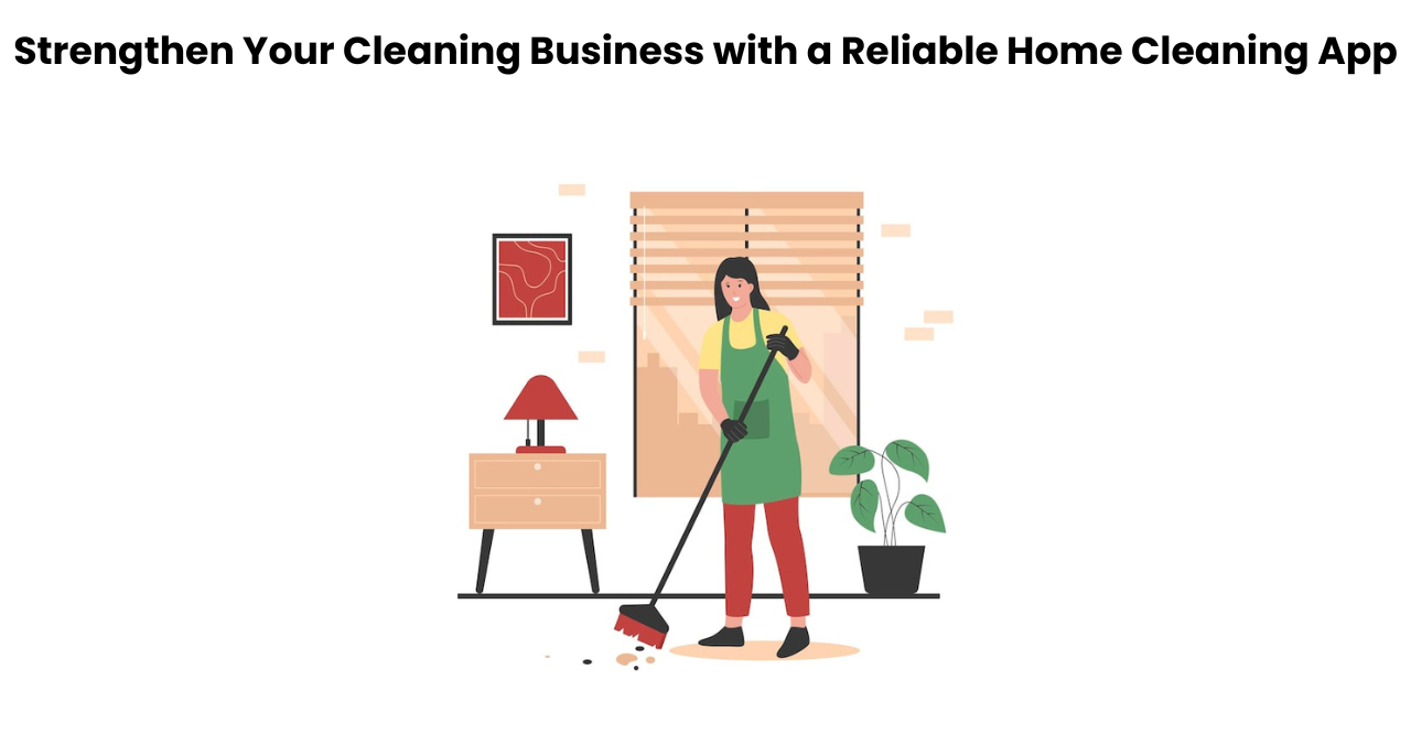Strengthen Your Cleaning Business with a Reliable Home Cleaning App